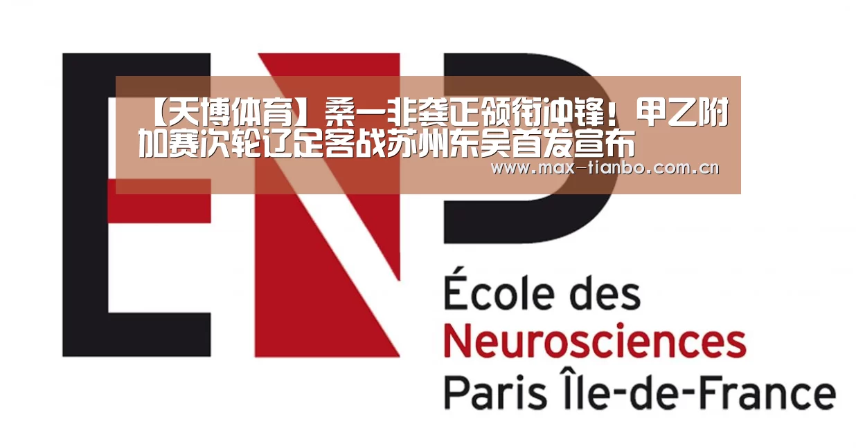 【天博体育】桑一非龚正领衔冲锋!甲乙附加赛次轮辽足客战苏州东吴首发宣布(图1) 天博体育