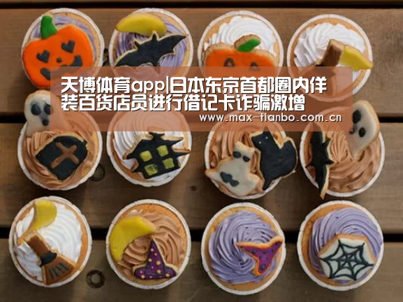 天博体育app|日本东京首都圈内佯装百货店员进行借记卡诈骗激增(图4) 天博体育
